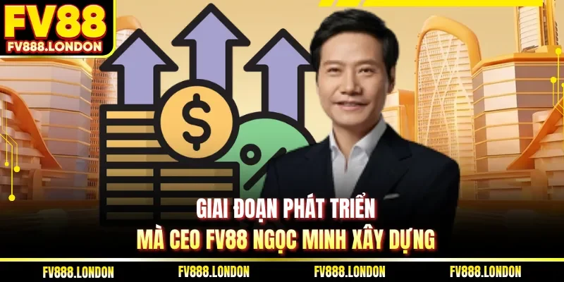CEO FV88 Giai đoạn phát triển mà CEO FV88 Ngọc Minh xây dựng